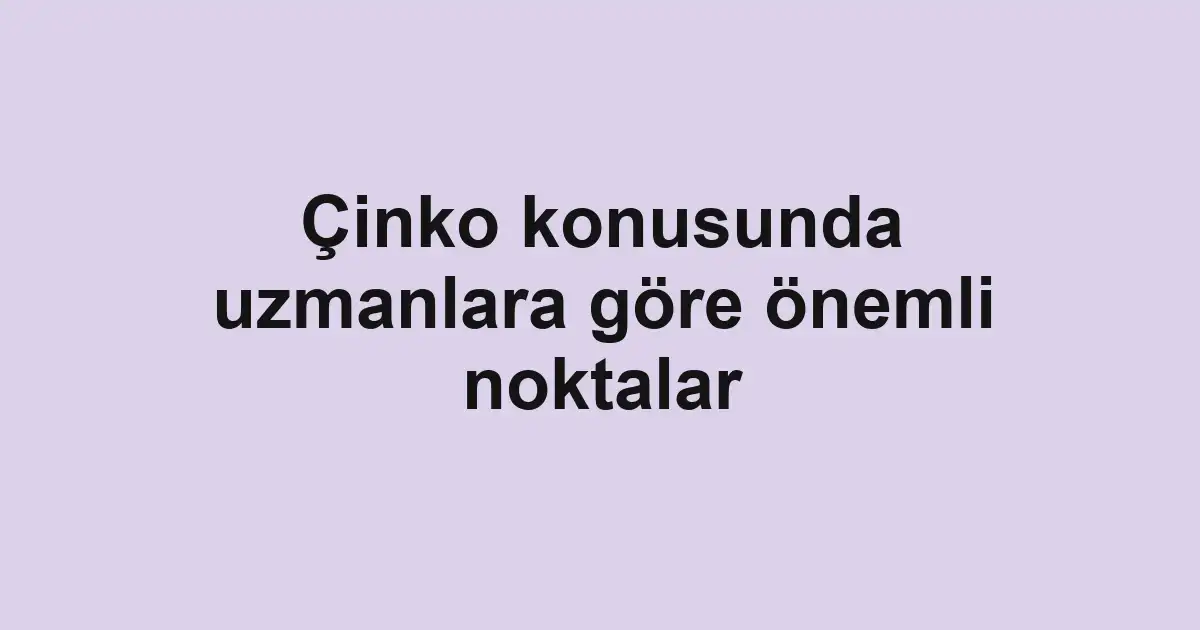 Çinko konusunda uzmanlara göre önemli noktalar